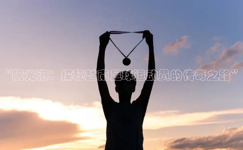 QY官方网站度小满理财“阮光海：探秘越南足球运动员的传奇之路”