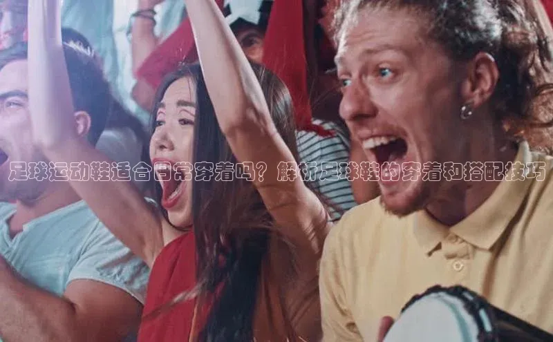 qy球友会体育阿里尔公司足球运动鞋适合日常穿着吗？解析足球鞋的穿着和搭配技巧