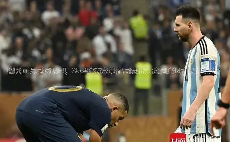 QY环球会友百度智能门户揭秘国际足坛明星！25号球衣究竟背后藏着哪位足球运动员的身影？