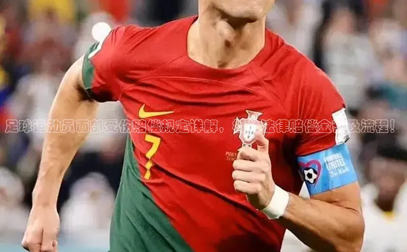 Qy球友会官网下载天键股份足球运动员面部受伤赔偿规定详解，相关法律赔偿金额及流程！