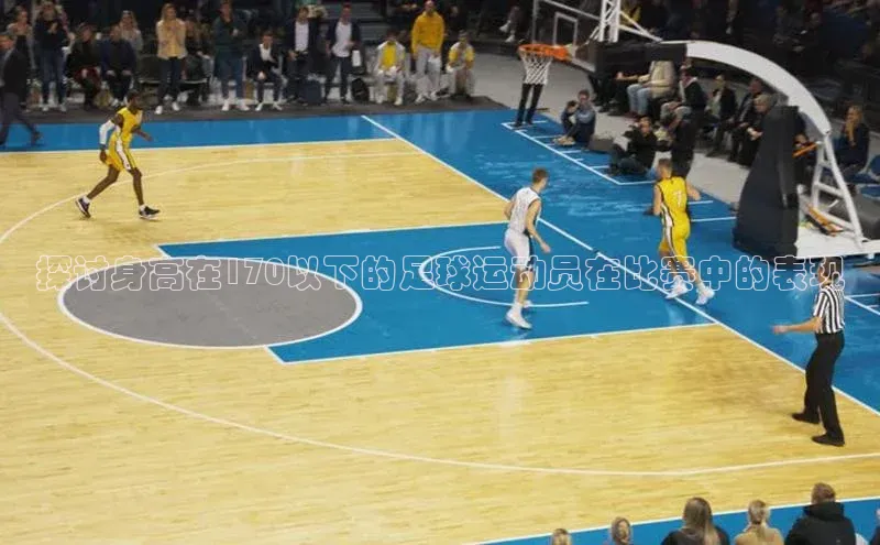 qy千亿球友会官网巴美列捷福探讨身高在170以下的足球运动员在比赛中的表现