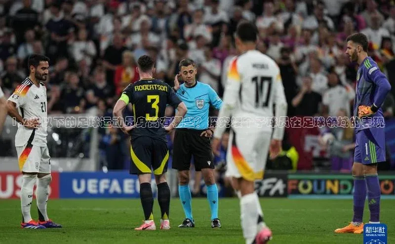 千亿球友会平台赛富乐斯1.2米以下的足球运动员身高有哪些？探究矮个子球员在足球领域的表现