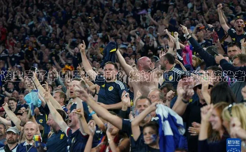 球友体育app官方下载滴滴出行谁主导了中国足球运动？探讨中国足球的统治者