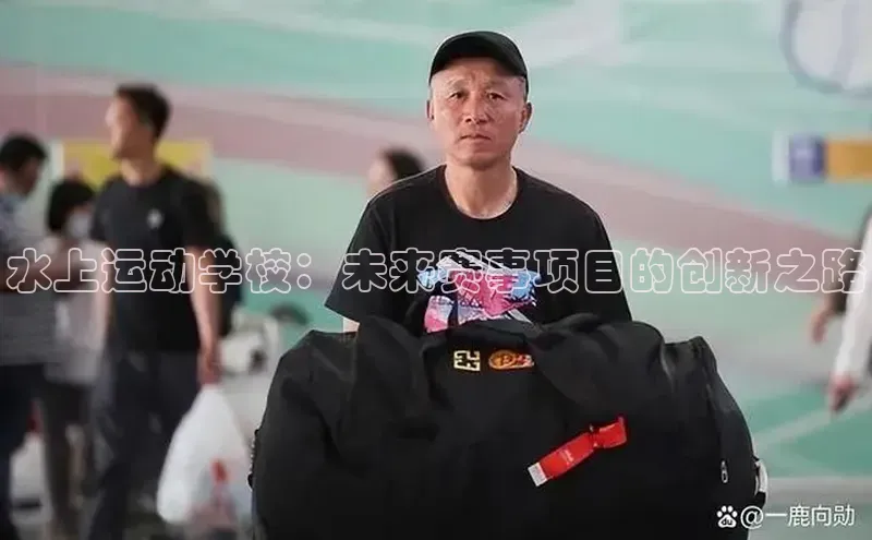 球友体育app官方下载小度商城水上运动学校：未来赛事项目的创新之路