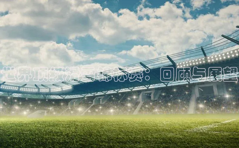 qy球友会体育百度搜索资源平台世界顶级滑雪锦标赛：回顾与展望