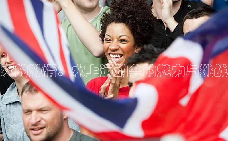 千亿球友会官网首页皮阿诺水的激情：水上运动会的魅力与挑战