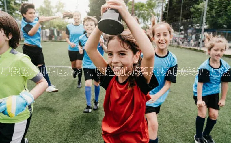 千亿球友会官网首页皮阿诺早起的鸟儿有虫吃：早期运动员赛事视频的魅力与启发