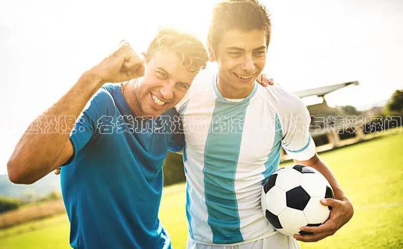 QY环球会友百度智能门户超越极限：各类顶级运动的冠军对决与精彩瞬间