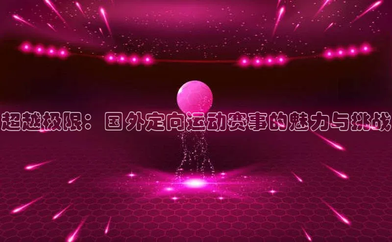 超越极限：国外定向运动赛事的魅力与挑战