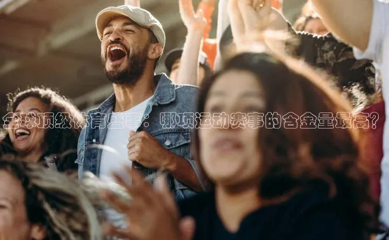 全球顶级体育盛事：哪项运动赛事的含金量最高？