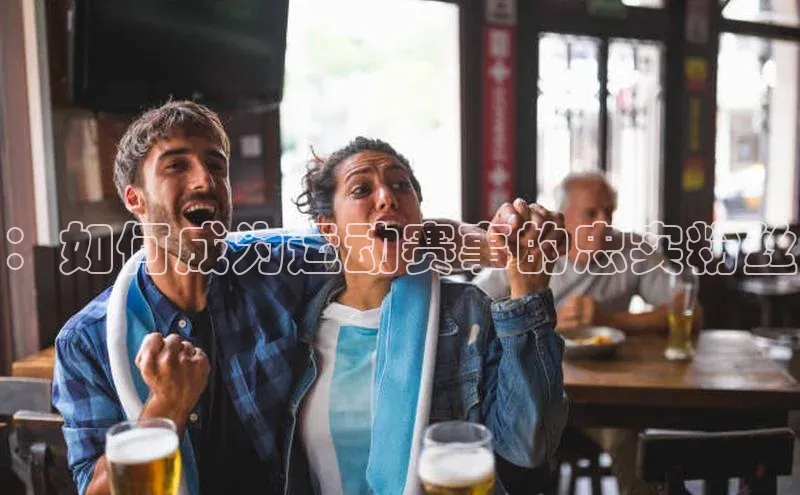 ：如何成为运动赛事的忠实粉丝