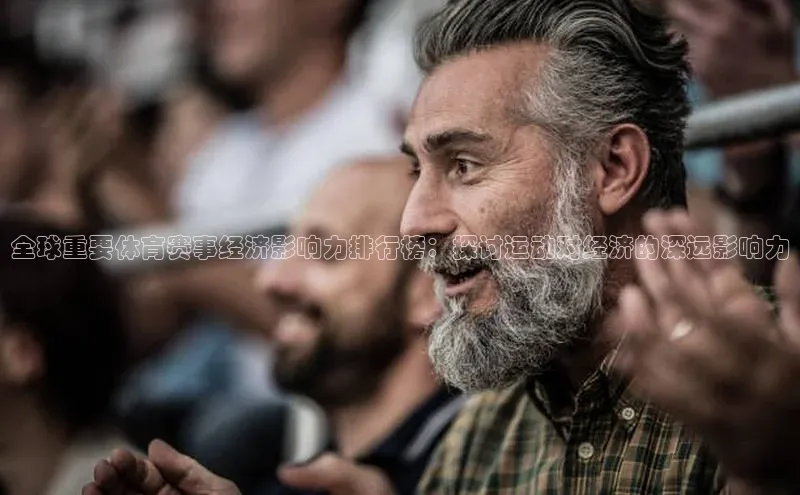 全球重要体育赛事经济影响力排行榜：探讨运动对经济的深远影响力
