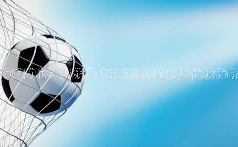 枪响动心：射箭运动中的经典时刻与传统传奇