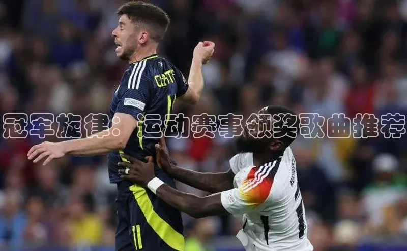 冠军旋律：运动赛事领奖歌曲推荐