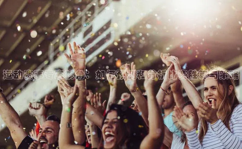 运动赛事专家视角：如何预测和分析比赛胜算与策略