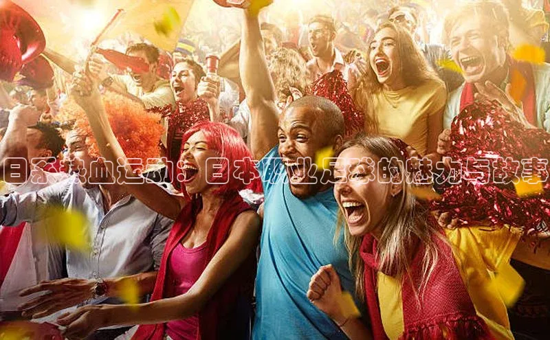 日系热血运动：日本职业足球的魅力与故事