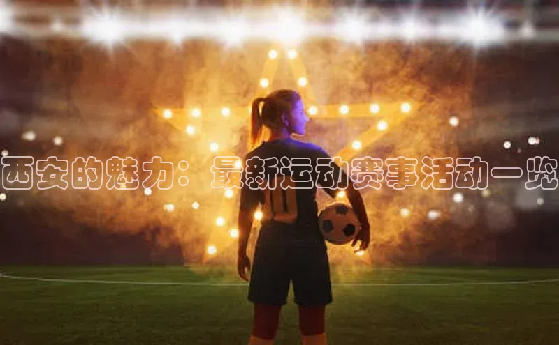 西安的魅力：最新运动赛事活动一览