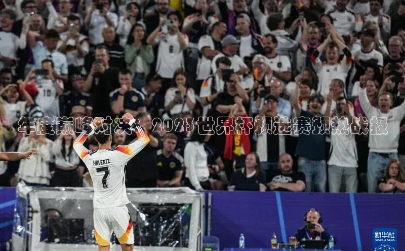 年度巅峰对决：2023世界杯预选赛预热战报