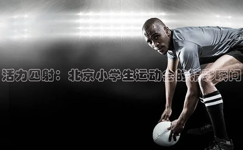 活力四射：北京小学生运动会的精彩瞬间