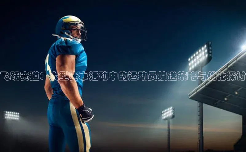 飞跃赛道：大型赛事活动中的运动员接送策略与优化探讨
