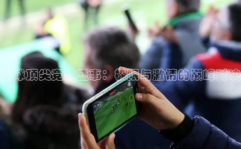 全球顶尖竞技盛事：极限与激情的巅峰对决