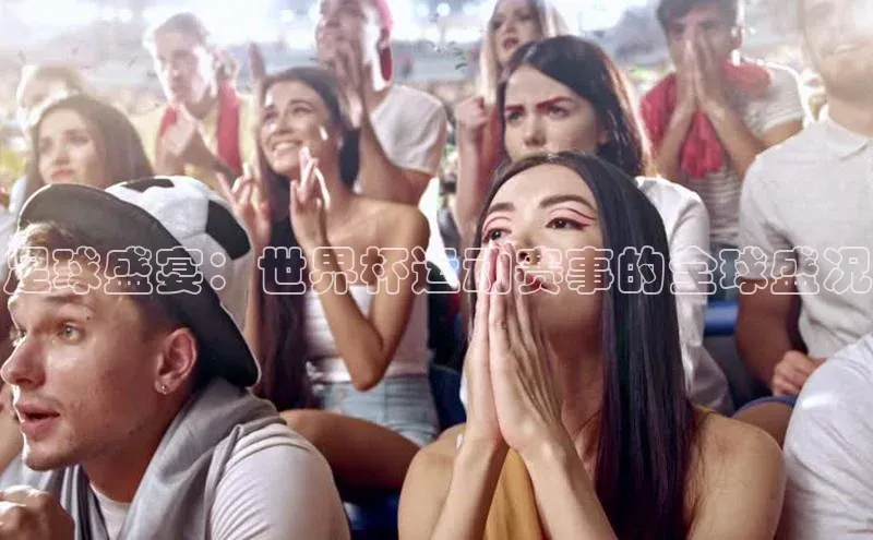 足球盛宴：世界杯运动赛事的全球盛况