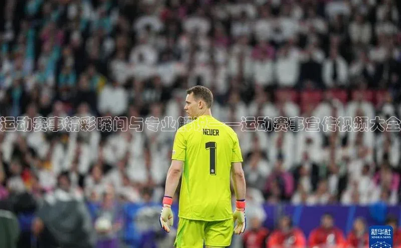 运动赛事精彩瞬间与专业解说——运动赛事宣传视频大全