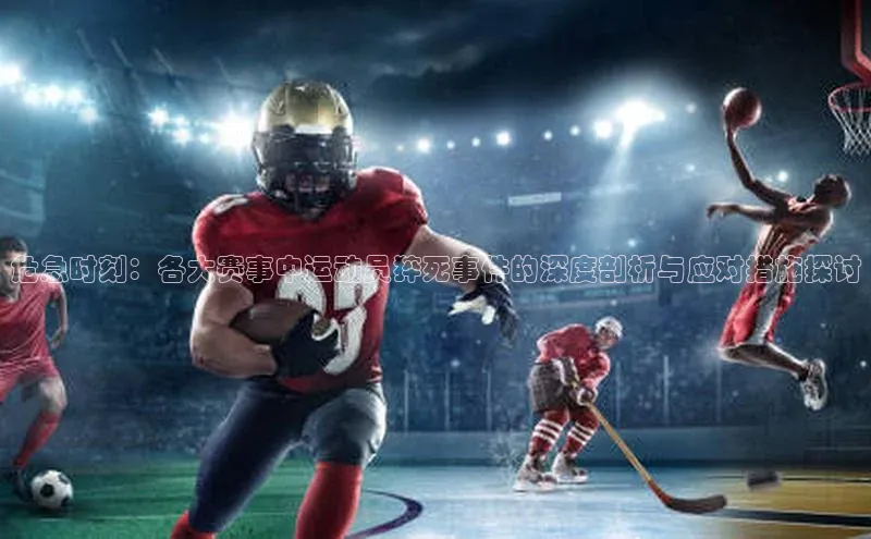 危急时刻：各大赛事中运动员猝死事件的深度剖析与应对措施探讨