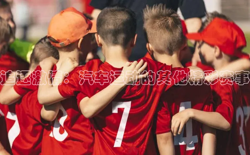 追逐激情：汽车运动的其他精彩赛事