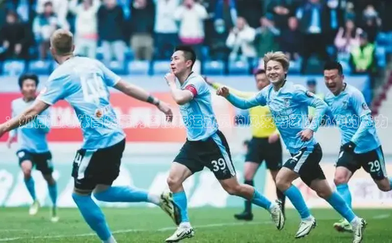 ：如何通过体育赛事内容展现运动员的风采与团队协作的魅力