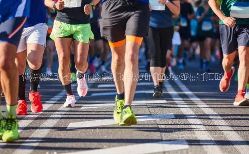 世界赛车运动的顶级赛事：从F1到MotoGP再到WRC