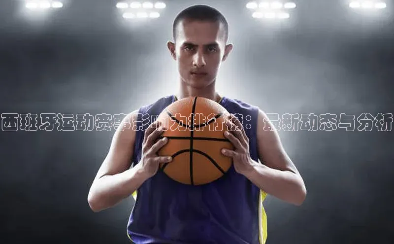 西班牙运动赛事影响力排行榜：最新动态与分析