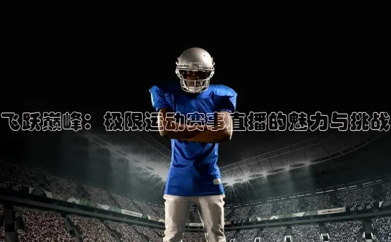 飞跃巅峰：极限运动赛事直播的魅力与挑战