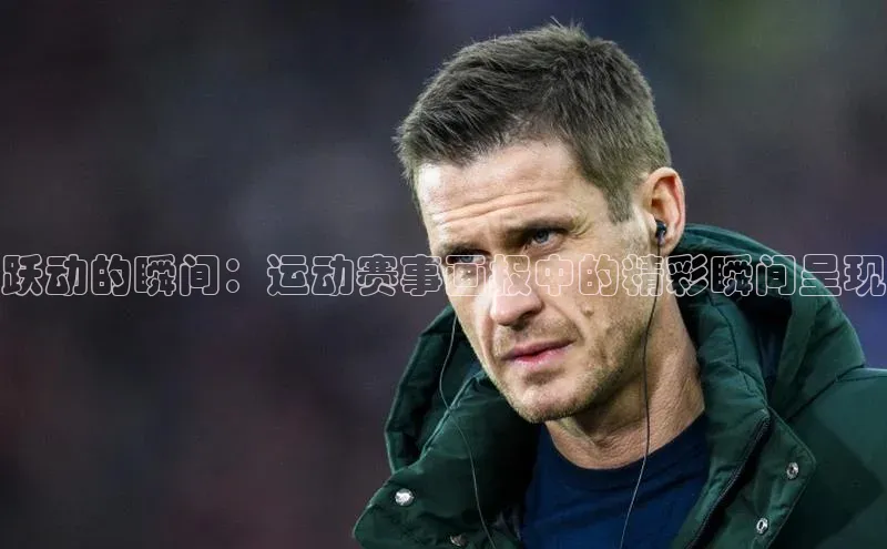 跃动的瞬间：运动赛事画报中的精彩瞬间呈现