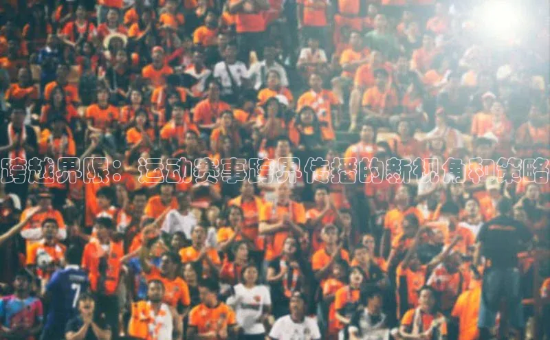 跨越界限：运动赛事跨界传播的新视角和策略