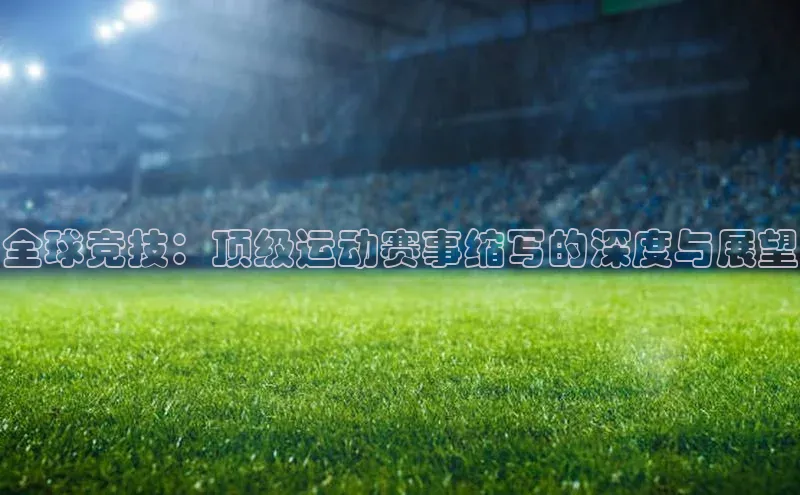 全球竞技：顶级运动赛事缩写的深度与展望