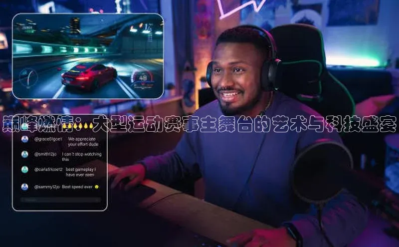 巅峰燃情：大型运动赛事主舞台的艺术与科技盛宴
