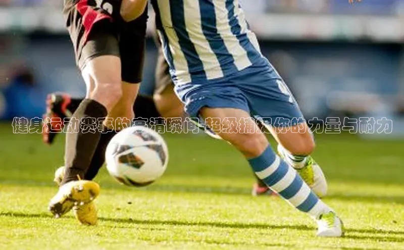 健身运动赛事的高清瞬间-超级捕捉你的力量与耐力