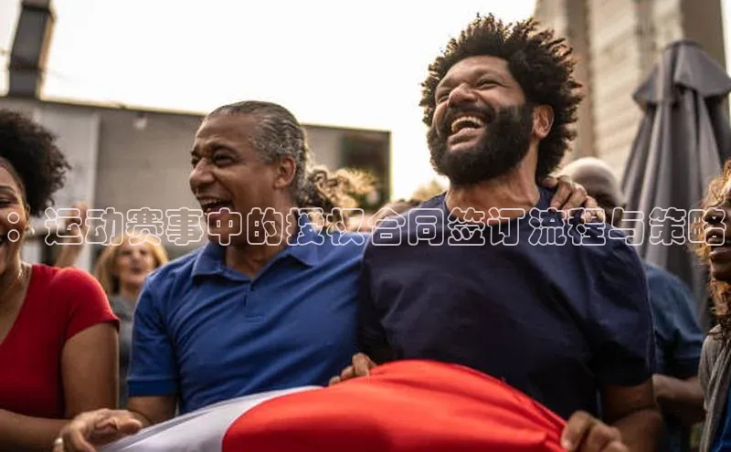 ：运动赛事中的授权合同签订流程与策略