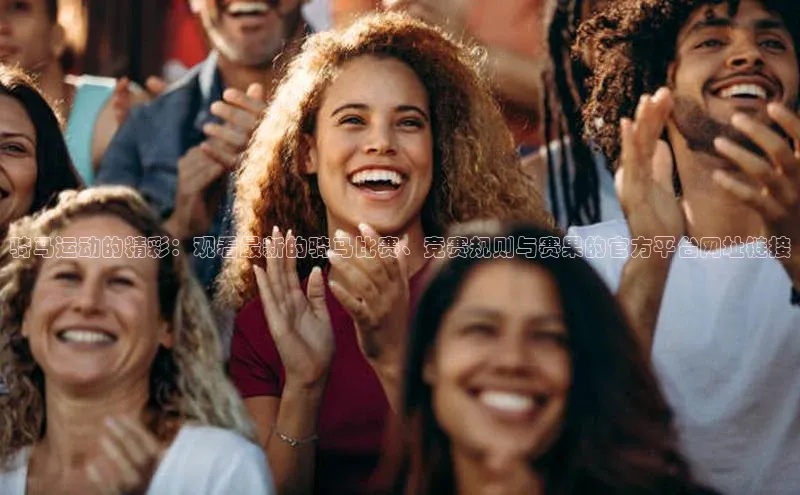 骑马运动的精彩：观看最新的骑马比赛、竞赛规则与赛果的官方平台网址链接