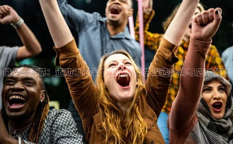 挑战与变革：运动中心全面取消赛事的深远影响与应对策略