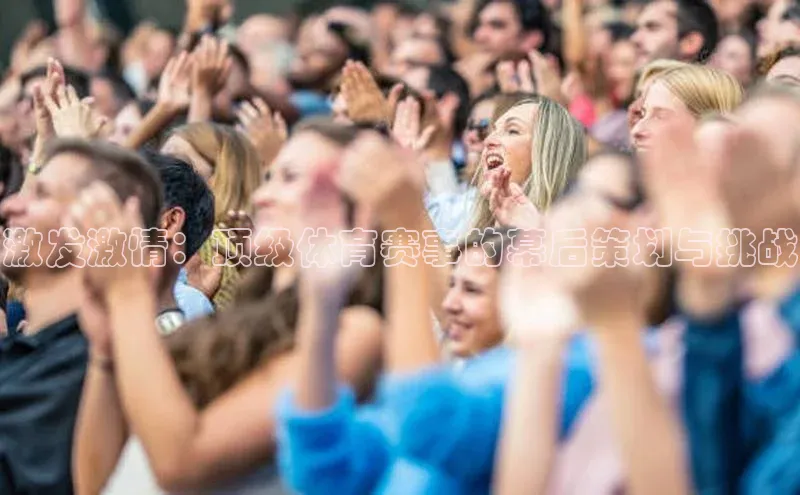 激发激情：顶级体育赛事的幕后策划与挑战