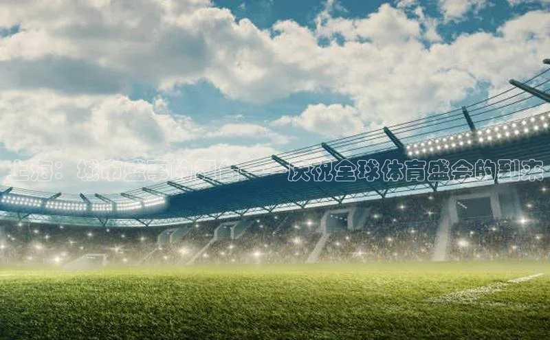 上海：城市盛事的舞台——庆祝全球体育盛会的到来