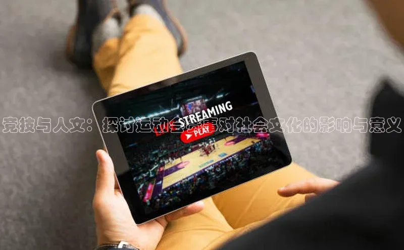 竞技与人文：探讨运动会赛事对社会文化的影响与意义