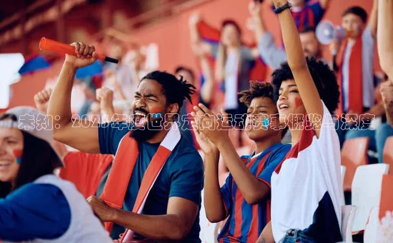 未知：2023年度世界定向运动赛事概览与深度