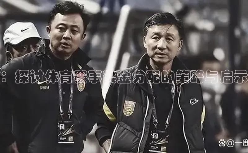 ：探讨体育赛事奖金分配的策略与启示