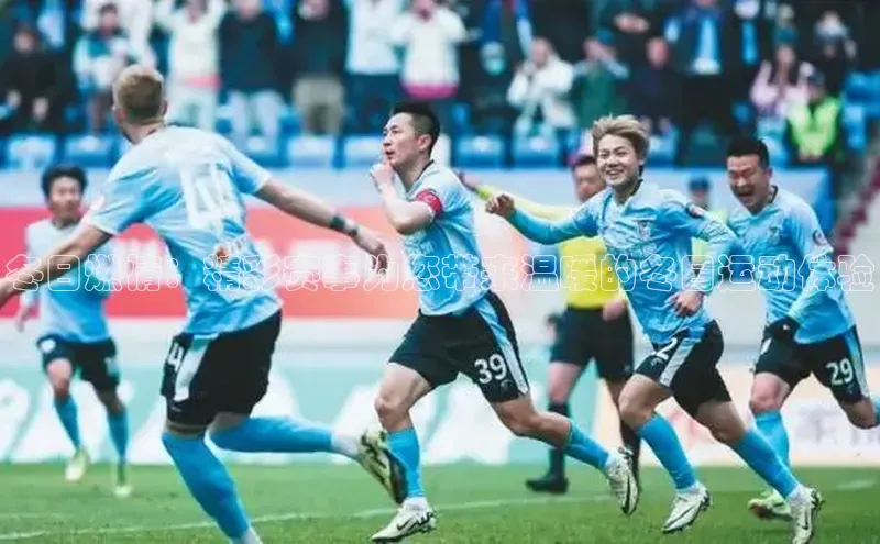 冬日燃情：精彩赛事为您带来温暖的冬日运动体验