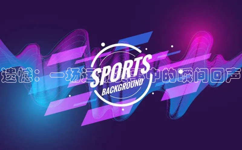 遗憾：一场运动赛事中的瞬间回声