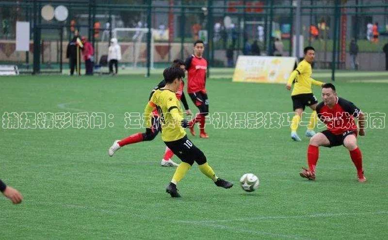捕捉精彩瞬间：运动赛事手机摄影技巧与实战指南