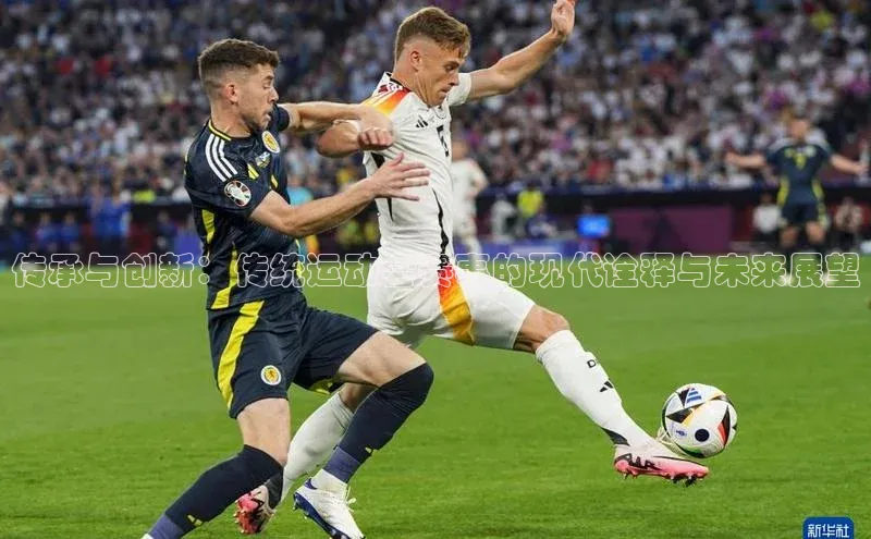 传承与创新：传统运动会赛事的现代诠释与未来展望